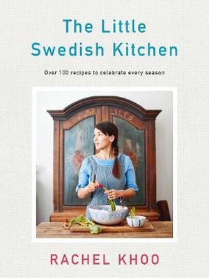 The Little Swedish Kitchen : Over 100 Recipes to Celebrate Every Season - Rachel Khoo