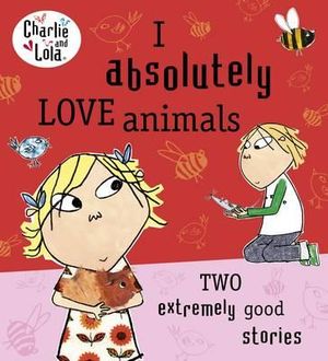 Charlie and Lola : I Absolutely Love Animals - Lauren Child