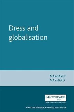 Dress and Globalisation : Studies in Design and Material Culture - Margaret Maynard