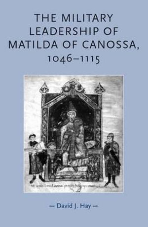 The military leadership of Matilda of Canossa, 10461115 : Gender in History - David Hay