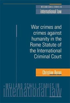 War crimes and crimes against humanity in the Rome Statute of the International Criminal Court : Melland Schill Studies in International Law - Christine Byron