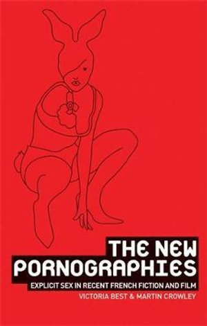 The new pornographies : Explicit sex in recent French fiction and film - Victoria Best