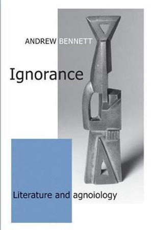 Ignorance : Literature and agnoiology - Andrew Bennett