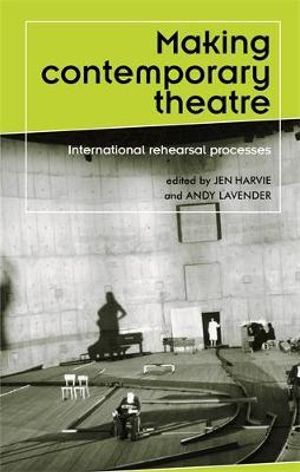 Making contemporary theatre : International rehearsal processes - Jen Harvie