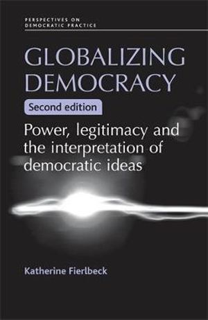 Globalizing democracy : Power, legitimacy and the interpretation of democratic ideas (2nd ed.) - Katherine Fierlbeck