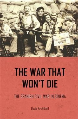 The war that won't die : The Spanish Civil War in cinema - David Archibald