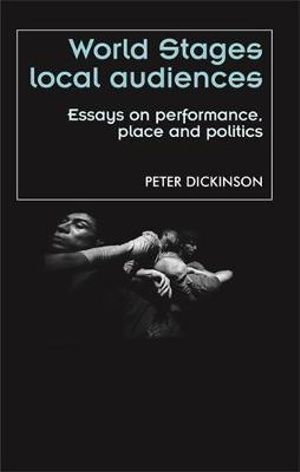 World stages, local audiences : Essays on performance, place and politics - Peter Dickinson