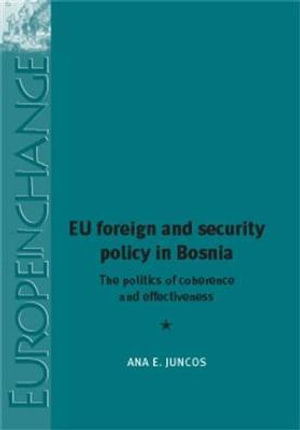 EU foreign and security policy in Bosnia : The politics of coherence and effectiveness - Ana Juncos