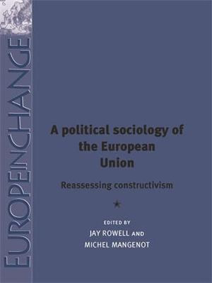 A political sociology of the European Union : Reassessing constructivism - Jay Rowell