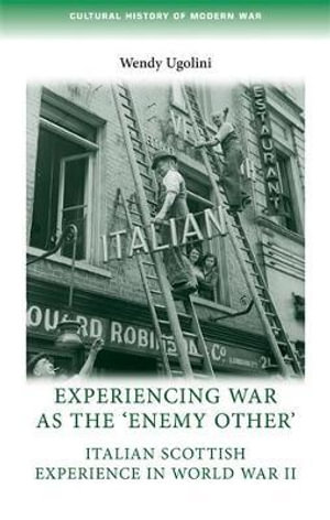 Experiencing war as the 'enemy other' : Italian Scottish experience in World War II - Wendy Ugolini