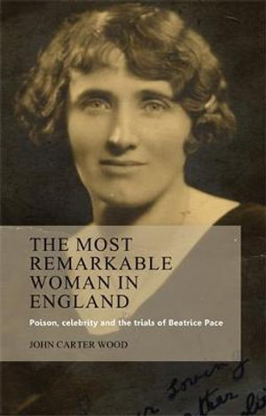 The most remarkable woman in England : Poison, celebrity and the trials of Beatrice Pace - John Carter Wood