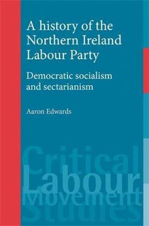 A history of the Northern Ireland Labour Party : Democratic socialism and sectarianism - Aaron Edwards