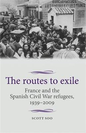 The routes to exile : France and the Spanish Civil War refugees, 19392009 - Scott Soo