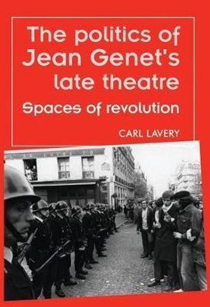 The politics of Jean Genet's late theatre : Spaces of revolution - Carl Lavery