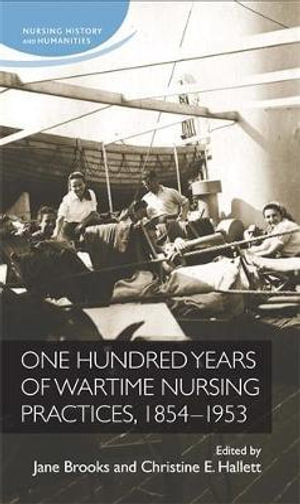 One hundred years of wartime nursing practices, 18541953 : Nursing History and Humanities - Jane Brooks