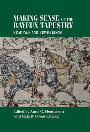 Making sense of the Bayeux Tapestry : Readings and reworkings - Anna Henderson