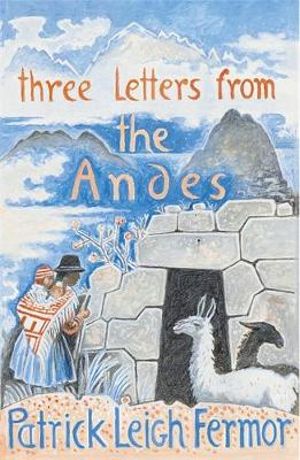 Three Letters from the Andes : The Hungry Student - Patrick Leigh Fermor