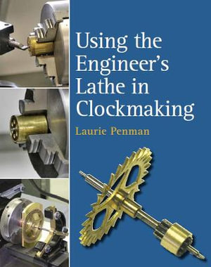 Using the Engineer's Lathe in Clockmaking - LAURIE PENMAN