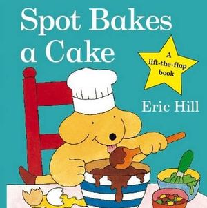 Spot Bakes a Cake : Spot - Original Lift the Flap - Eric Hill