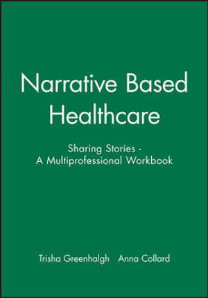 Narrative Based Healthcare : Sharing Stories - A Multiprofessional Workbook - Trisha Greenhalgh