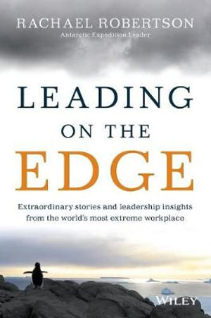 Leading on the Edge  : Extraordinary Stories & Leadership Insights from the World's Most Extreme Workplace - Rachael Robertson