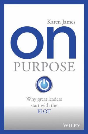 On Purpose : Why Great Leaders Start with the Plot - Karen James