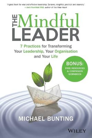 The Mindful Leader : 7 Practices for Transforming Your Leadership, Your Organisation and Your Life - Michael Bunting