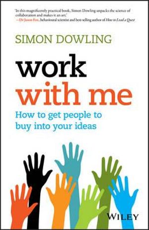 Work with Me : How to Get People to Buy into Your Ideas - Simon Dowling