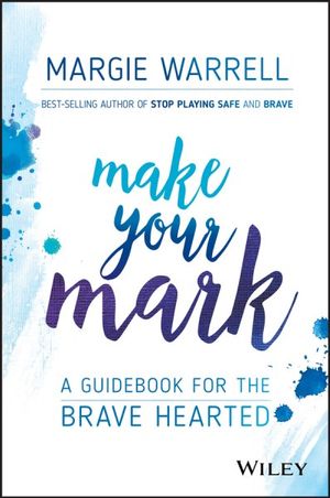 Make Your Mark : A Guidebook for the Brave Hearted - Margie Warrell