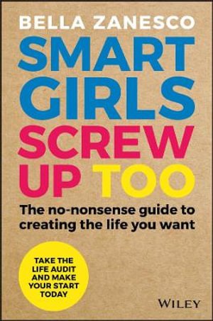 Smart Girls Screw Up Too : The No-Nonsense Guide to Creating The Life You Want - Bella Zanesco