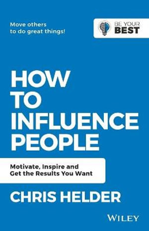 How to Influence People : Motivate, Inspire and Get the Results You Want - Chris Helder