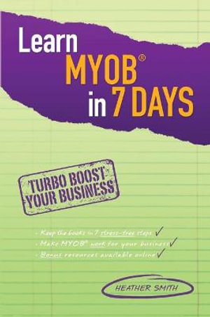 Learn MYOB in 7 Days : Turbo Boost Your Business - Heather Smith