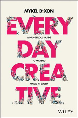 Everyday Creative : A Dangerous Guide for Making Magic at Work - Mykel Dixon