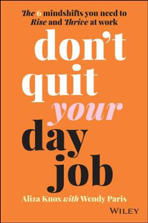 Don't Quit Your Day Job : The 6 Mindshifts You Need to Rise and Thrive at Work - Aliza Knox