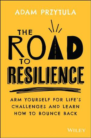 The Road to Resilience : Arm Yourself for Life's Challenges and Learn How to Bounce Back - Adam Przytula