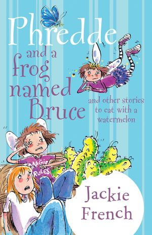 Phredde and a Frog Named Bruce and Other Stories to Eat with a Watermelon : Phaery Named Phredde : Book 2 - Jackie French