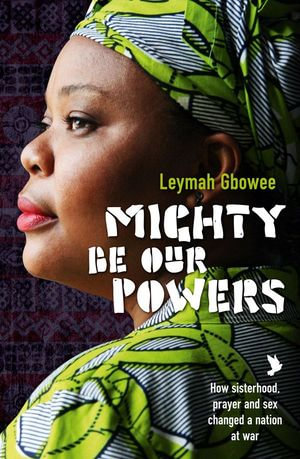 Mighty Be Their Powers : How Sisterhood, Prayer, and Sex Changed a Nation at War - Leymah Gbowee