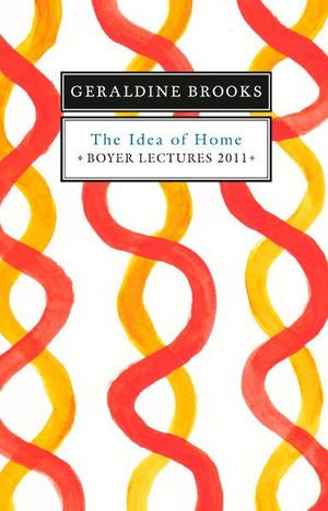 Boyer Lectures 2011 : The Idea of Home - Geraldine Brooks