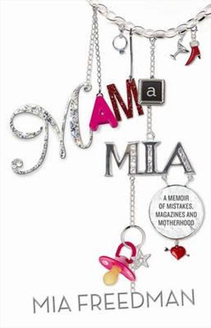 Mama Mia : A Memoir of Mistakes, Magazines and Motherhood - Mia Freedman
