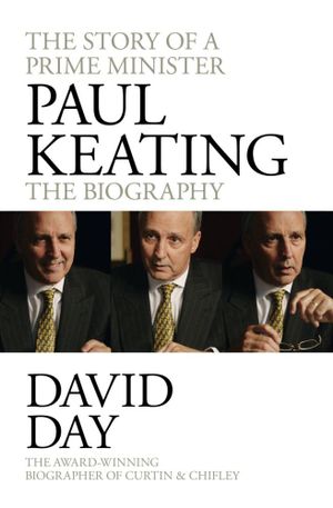 Paul Keating: The Biography : The Story of A Prime Minister - David Day