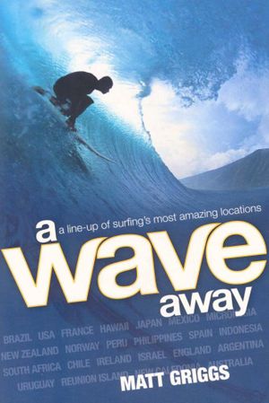 A Wave Away : A Line-up of Surfing's Most Amazing Locations - Matt Griggs