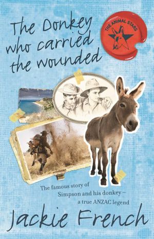 The Donkey Who Carried the Wounded : The Famous Story of Simpson and His Donkey - a True Anzac Legend - Jackie French