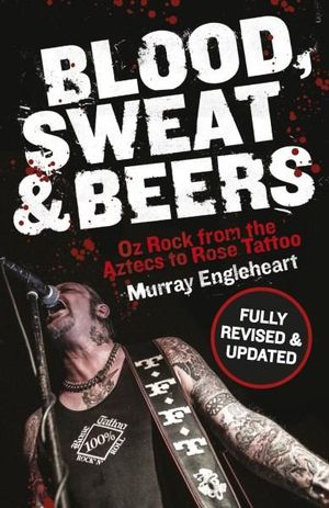 Blood, Sweat and Beers : Oz Rock from the Aztecs to Rose Tattoo - Murray Engleheart