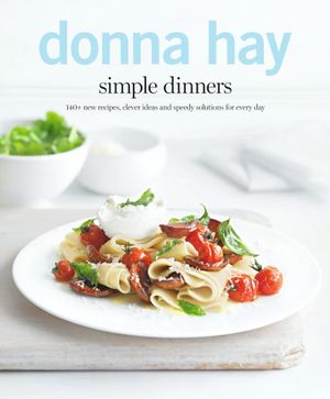 Simple Dinners : 140+ New Recipes, Clever Ideas and Speedy Solutions for Every Day - Donna Hay