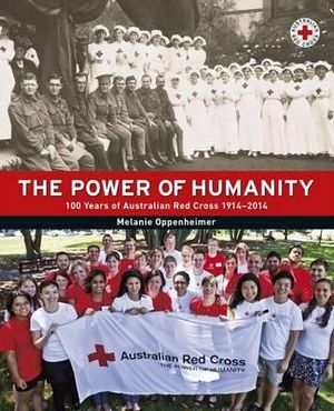 The Power of Humanity : 100 Years of Australian Red Cross 1914-2014 - Melanie Oppenheimer