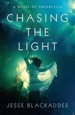 Chasing the Light : A Novel of Antarctica - Jesse Blackadder