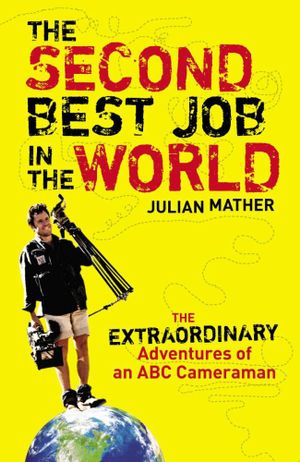 The Second Best Job In The World  : The Extraordinary Adventures Of An ABC Cameraman - Julian Mather