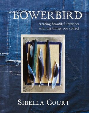 Bowerbird : Creating Beautiful Interiors with the Things You Collect - Sibella Court