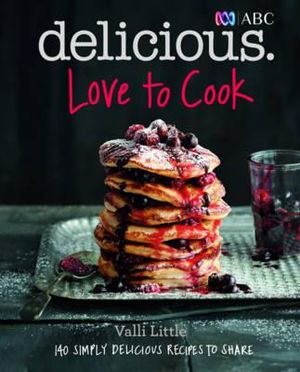 Love To Cook : 140 Simply Delicious Recipes To Share With Family And Friends - Valli Little
