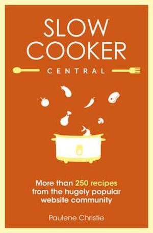 Slow Cooker Central : More than 250 recipes from the hugely popular website community - Paulene Christie